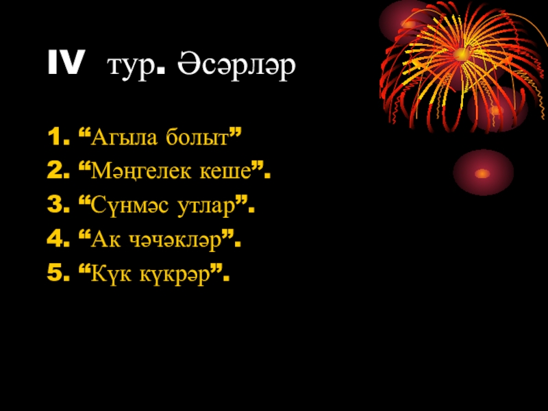 Презентация игры Йолдызлы сәгать Габдрахман Әпсәләмов IV тур. Әсәрләр 1. “Агыла болыт”2. “Мәңгелек кеше”.3. “Сүнмәс утлар”.4. “Ак чәчәкләр”.5. “Күк күкрәр”. IV тур. Әсәрләр 1. “Агыла болыт”2. “Мәңгелек кеше”.3. “Сүнмәс утлар”.4. “Ак чәчәкләр”.5. “Күк күкрәр”.