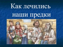 Презентация по окружающему миру на тему Как лечились наши предки