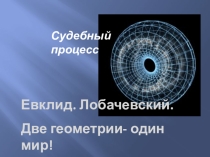 Презентация к внеклассному мероприятию Урок суд над геометрией Лобачевского