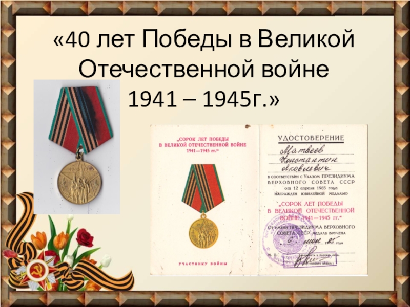 Презентация Фронтовые реликвии моей семьи «40 лет Победы в Великой Отечественной войне 1941 – 1945г.» «40 лет Победы в Великой Отечественной войне 1941 – 1945г.»