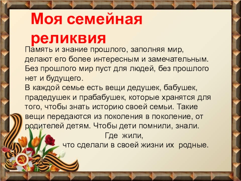 Презентация Фронтовые реликвии моей семьи Память и знание прошлого, заполняя мир, делают его более интересным и Память и знание прошлого, заполняя мир, делают его более интересным и замечательным. Без прошлого мир пуст для