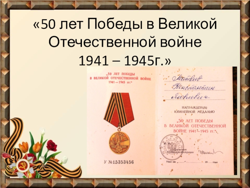Презентация Фронтовые реликвии моей семьи «50 лет Победы в Великой Отечественной войне 1941 – 1945г.» «50 лет Победы в Великой Отечественной войне 1941 – 1945г.»