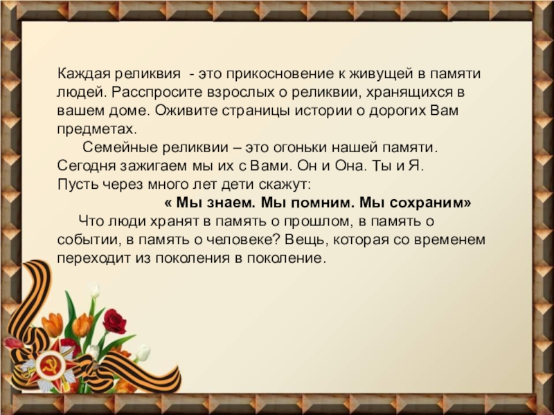 Презентация Фронтовые реликвии моей семьи Каждая реликвия - это прикосновение к живущей в памяти Каждая реликвия - это прикосновение к живущей в памяти людей. Расспросите взрослых о реликвии,