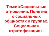 Презентация по обществознанию на тему Социальные отношения. Понятие о социальных общностях и группах. Социальная стратификация.  (11 класс)