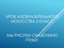 Презентация По теме: Декоративная работа Мы рисуем сказочную птицу 2 класс
