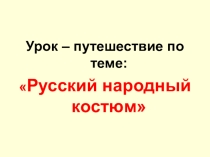 Презентация по швейному делу Русский народный костюм (9класс)