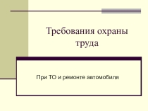 Требования охраны труда при ТО и ремонте автомобиля.