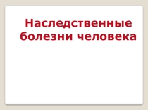 Презентация по биологии  Наследственные болезни человека