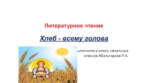 Презентация хлеб всему голова! литературное чтение.