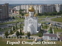 Презентация к уроку Окружающего мира Путешествие в город Старый Оскол