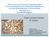 Презентация по технологии Изготовление изделия с применением технологий ручной и машинной обработки из конструкционных и поделочных материалов. Резьба по дереву 8 класс