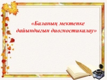 Баланың мектепке дайындығын диогностикалау (Мектеп алды дайындық тобы)