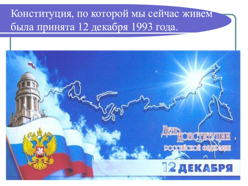 День Конституции России (4 класс) Конституция, по которой мы сейчас живем была принята 12 декабря 1993 года. Конституция, по которой мы сейчас живем была принята 12 декабря 1993 года.