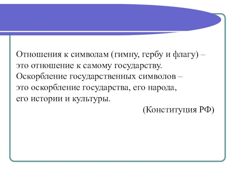 День Конституции России (4 класс) Отношения к символам (гимну, гербу и флагу) – это отношение к Отношения к символам (гимну, гербу и флагу) – это отношение к самому государству. Оскорбление государственных символов –