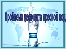 Презентация Проблемы дефицита пресной воды