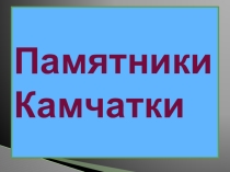 Презентация по географии Камчатки Памятники Камчатки