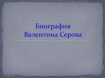 Презентация к уроку Биография Валентина Серова