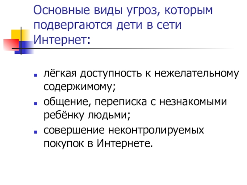 Презентация для родительского собрания по теме Безопасный детский интернет Основные виды угроз, которым подвергаются дети в сети Интернет:лёгкая доступность к Основные виды угроз, которым подвергаются дети в сети Интернет:лёгкая доступность к нежелательному содержимому;общение, переписка с незнакомыми ребёнку