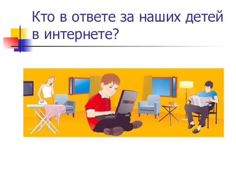 Презентация для родительского собрания по теме Безопасный детский интернет Кто в ответе за наших детей в интернете? Кто в ответе за наших детей в интернете?