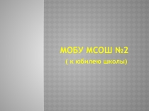 Презентация к классному часу Юбилей МОБУ МСОШ №2