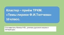 Презентация по литературе на тему Кластер - приём ТРКМ. Темы лирики Ф.М.Тютчева.