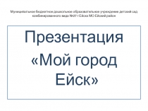 Презентация к занятию по познавательному развитию Мой город Ейск подготовительная группа
