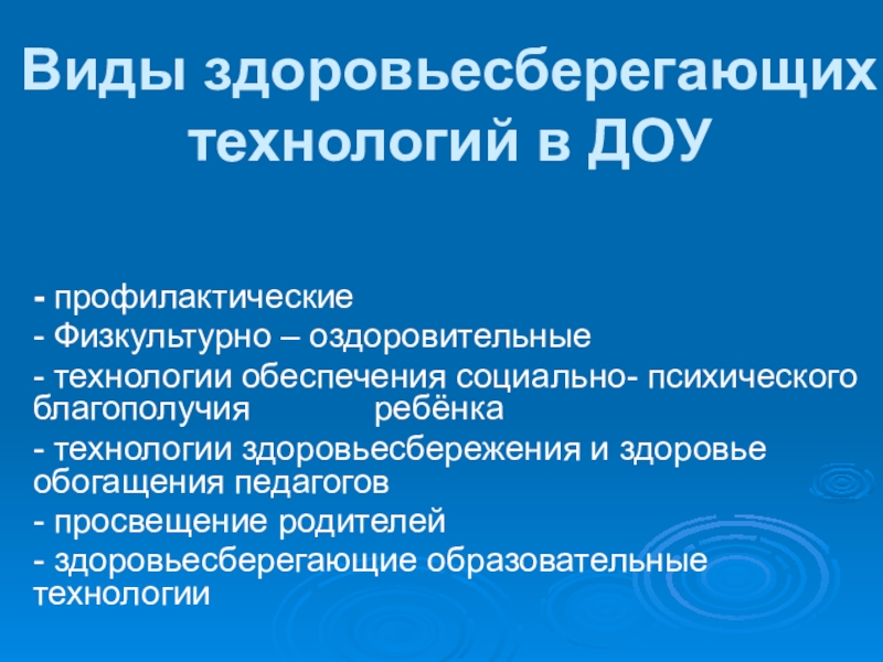 Презентация Здоровый образ жизни Виды здоровьесберегающих технологий в ДОУ- профилактические- Физкультурно – оздоровительные- технологии обеспечения Виды здоровьесберегающих технологий в ДОУ- профилактические- Физкультурно – оздоровительные- технологии обеспечения социально- психического благополучия