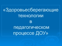 Презентация по воспитательной работе на тему Здоровьесберегающие технологии в ДОУ