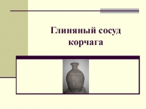 Исследовательская работа на тему  Глиняный сосуд корчага