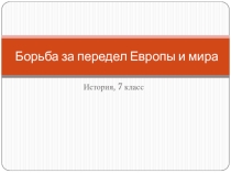 Презентация по истории на тему Борьба за передел Европы и мира (7 класс)