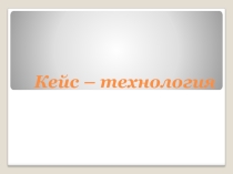 Презентация по методике преподавания в начальной школе Кейс-технология.