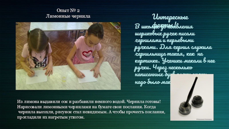 Презентация по познавательно-исследовательской деятельности Невидимые чернила Опыт № 2 Лимонные чернилаВ школах до появления шариковых ручек писали Опыт № 2 Лимонные чернилаВ школах до появления шариковых ручек писали чернилами и перьевыми ручками. Для чернил