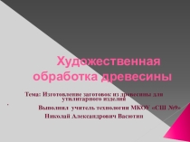 Призентация по технологии на темуХудожественная обработка древесины. Резьба по дереву