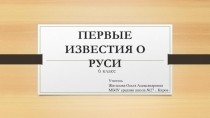 Презентация по истории России по теме ПЕРВЫЕ ИЗВЕСТИЯ О РУСИ