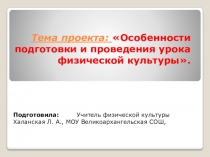Презентация проекта на тему Особенности подготовки и проведения урока физической культуры.
