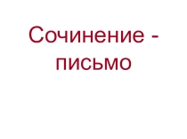 Презентация по руссскому языку на тему Сочинение-письмо