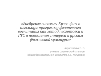 Презентация по физической культуре на тему Внедрение системы Кросс-фит в школьную программу физического воспитания как метод подготовки к ГТО и повышения интереса к урокам физической культуры
