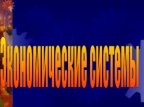 Презентация по Экономике на тему Экономические системы