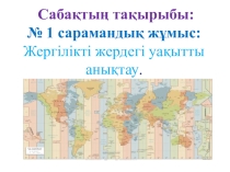 Презентация Жергілікті жердің сағаттық белдеулері №1 сарамандық жұмыс