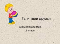 Презентация к уроку окружающего мира во 2 классе по теме Ты и твои друзья