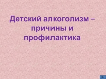 Презентация Детский алкоголизм: причины и профилактика