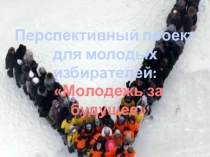 Перспективный проект для молодых избирателей Молодежь за будущее