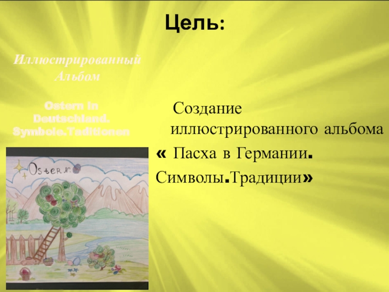 Презентация проекта Пасха в Германии Цель: Создание иллюстрированного альбома« Пасха в Германии.Символы.Традиции» Ostern in Deutschland.Symbole.TaditionenИллюстрированный Альбом Цель: Создание иллюстрированного альбома« Пасха в Германии.Символы.Традиции» Ostern in Deutschland.Symbole.TaditionenИллюстрированный Альбом