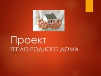 ПРОЕКТ ТЕПЛО РОДНОГО ДОМА