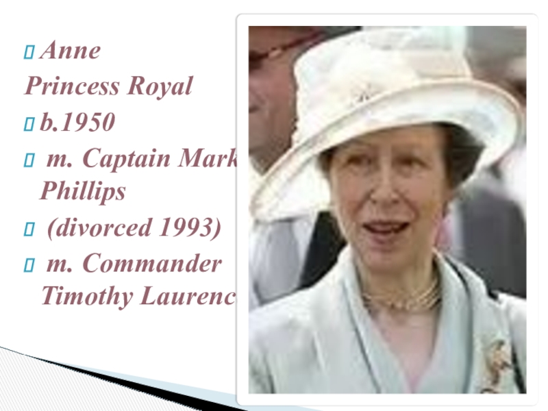 The British Royal Family 8 grade AnnePrincess Royal b.1950 m. Captain Mark Phillips (divorced 1993) m. Commander Timothy Laurence AnnePrincess Royal b.1950 m. Captain Mark Phillips (divorced 1993) m. Commander Timothy Laurence