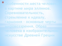 Презентация по МХК : Особенности места человека в картине мира эллинов. Соревновательность, стремление к идеалу, гармония – основные черты мировоззрения. Образ человека в изобразительном искусстве Древней Греции