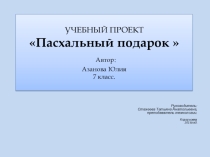 Презентация по технологии на тему пасхальный подарок 7 класс