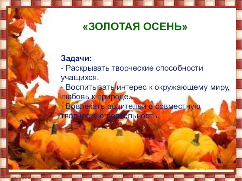Презентация тематической недели Золотая осень. «ЗОЛОТАЯ ОСЕНЬ»Задачи:- Раскрывать творческие способности учащихся. - «ЗОЛОТАЯ ОСЕНЬ»Задачи:- Раскрывать творческие способности учащихся. - Воспитывать интерес
