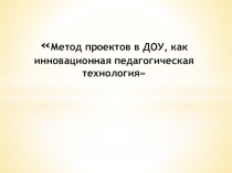Презентация Метод проектов в ДОУ