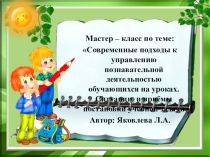 Мастер-класс Современные подходы к управлению познавательной деятельностью обучающихся на уроках. Ситуации и приемы постановки учебной задачи